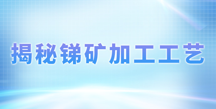 揭秘锑矿加工工艺